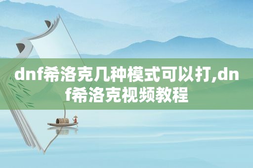 dnf希洛克几种模式可以打,dnf希洛克视频教程
