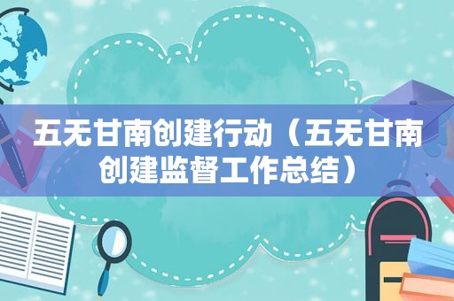 五无甘南创建行动（五无甘南创建监督工作总结）  第1张