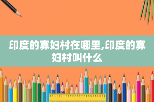 印度的寡妇村在哪里,印度的寡妇村叫什么