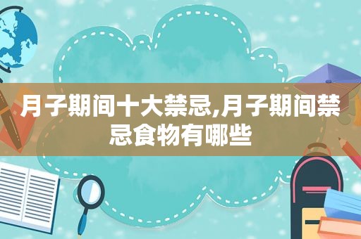 月子期间十大禁忌,月子期间禁忌食物有哪些