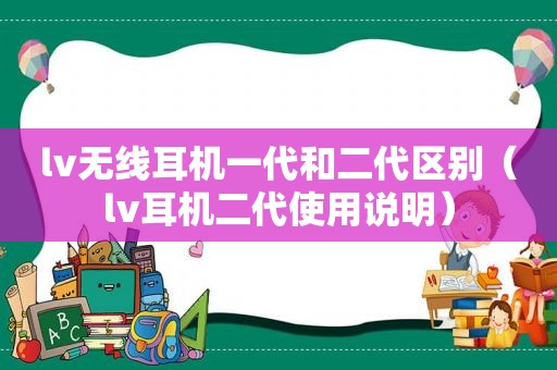 lv无线耳机一代和二代区别（lv耳机二代使用说明）