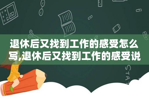 退休后又找到工作的感受怎么写,退休后又找到工作的感受说说