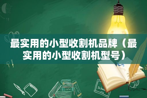 最实用的小型收割机品牌（最实用的小型收割机型号）