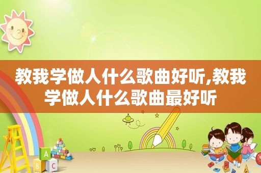 教我学做人什么歌曲好听,教我学做人什么歌曲最好听