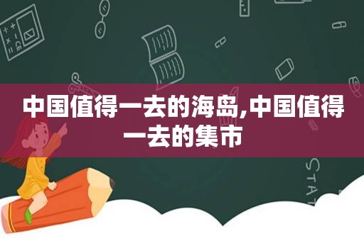 中国值得一去的海岛,中国值得一去的集市  第1张