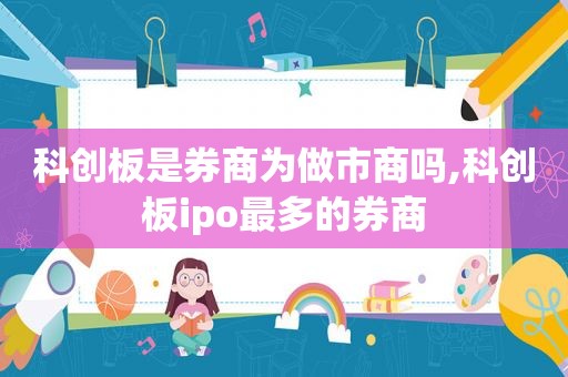 科创板是券商为做市商吗,科创板ipo最多的券商