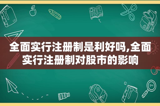 全面实行注册制是利好吗,全面实行注册制对股市的影响  第1张
