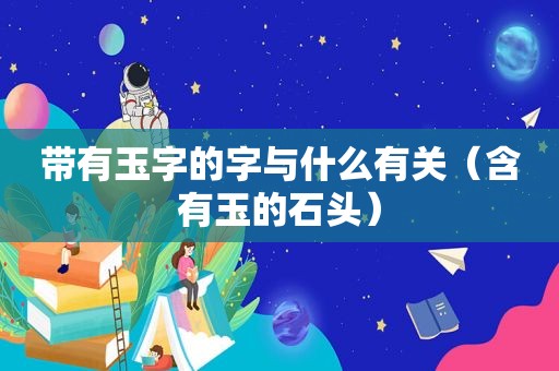 带有玉字的字与什么有关（含有玉的石头）  第1张