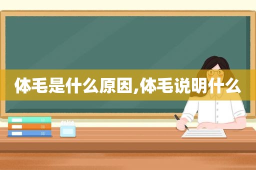 体毛是什么原因,体毛说明什么  第1张
