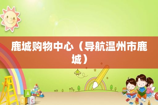鹿城购物中心（导航温州市鹿城）