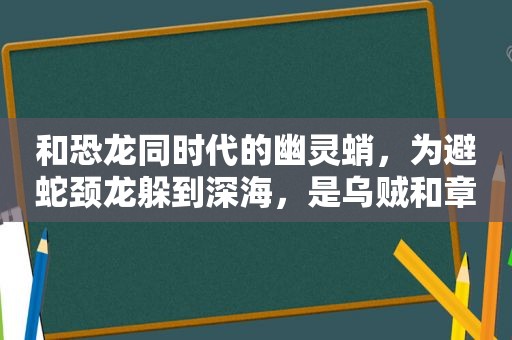 和恐龙同时代的幽灵蛸，为避蛇颈龙躲到深海，是乌贼和章鱼的祖先  第1张