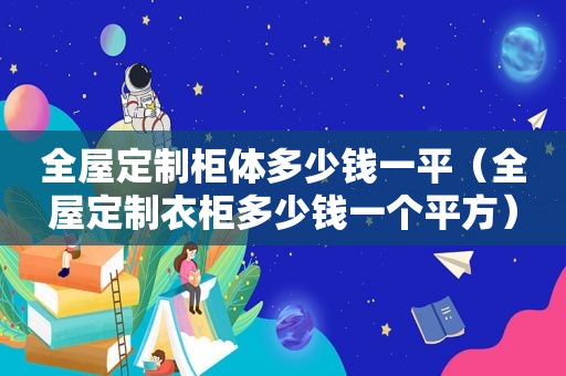 全屋定制柜体多少钱一平（全屋定制衣柜多少钱一个平方）