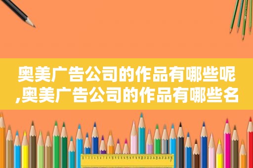 奥美广告公司的作品有哪些呢,奥美广告公司的作品有哪些名字  第1张
