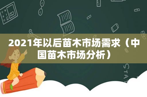 2021年以后苗木市场需求（中国苗木市场分析）