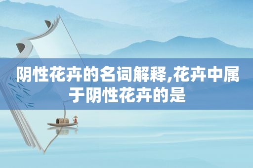 阴性花卉的名词解释,花卉中属于阴性花卉的是