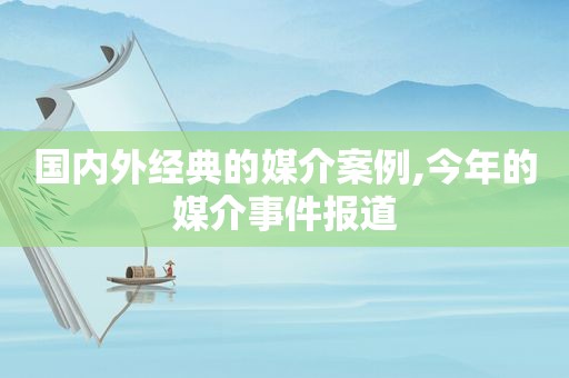 国内外经典的媒介案例,今年的媒介事件报道