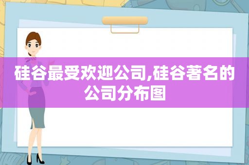 硅谷最受欢迎公司,硅谷著名的公司分布图