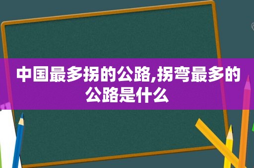 中国最多拐的公路,拐弯最多的公路是什么