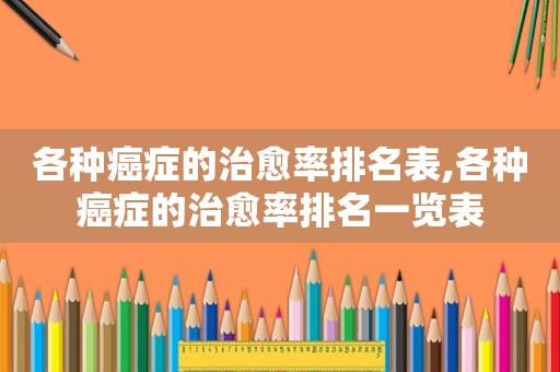 各种癌症的治愈率排名表,各种癌症的治愈率排名一览表
