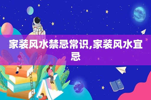 家装风水禁忌常识,家装风水宜忌  第1张