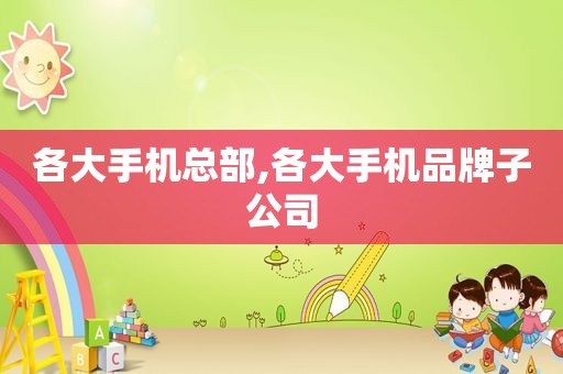 各大手机总部,各大手机品牌子公司