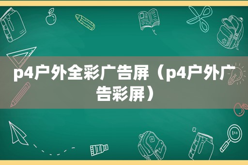 p4户外全彩广告屏（p4户外广告彩屏）  第1张