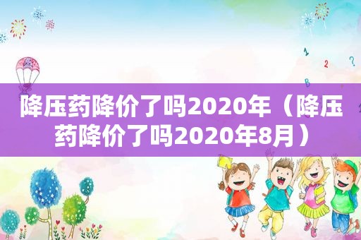 降压药降价了吗2020年（降压药降价了吗2020年8月）  第1张