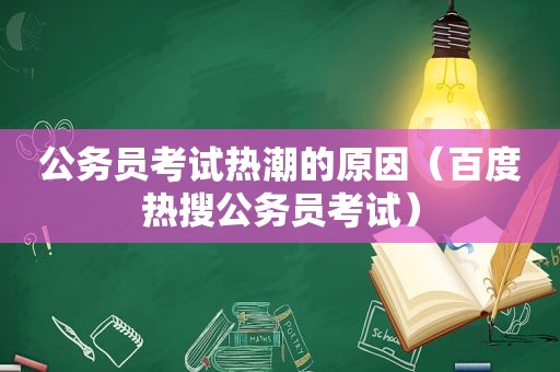 公务员考试热潮的原因（百度热搜公务员考试）  第1张