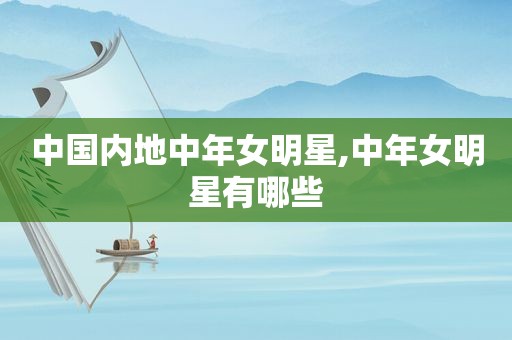 中国内地中年女明星,中年女明星有哪些