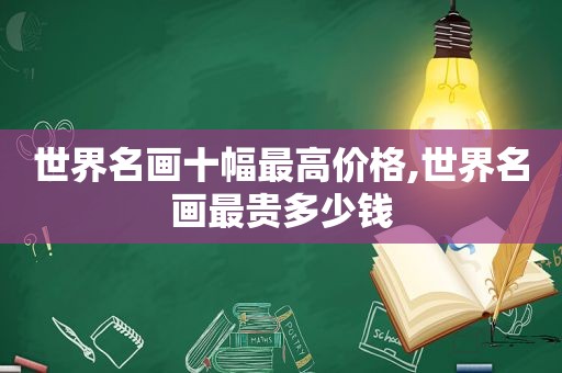 世界名画十幅最高价格,世界名画最贵多少钱  第1张