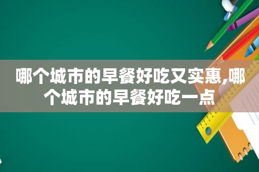 哪个城市的早餐好吃又实惠,哪个城市的早餐好吃一点  第1张
