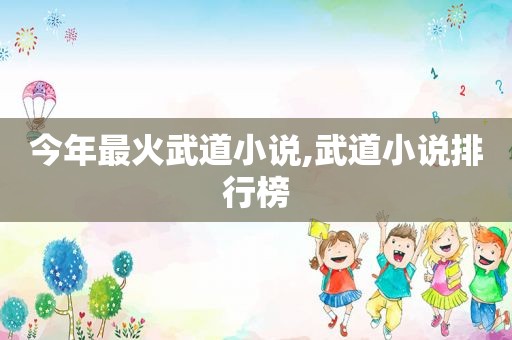 今年最火武道小说,武道小说排行榜  第1张