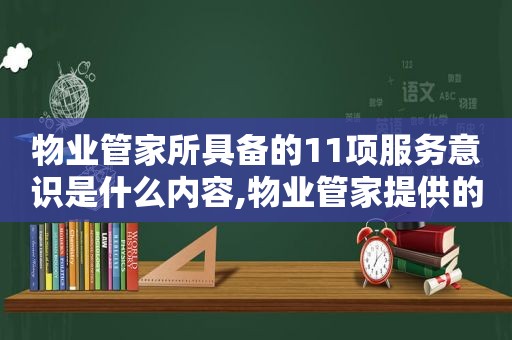 物业管家所具备的11项服务意识是什么内容,物业管家提供的服务