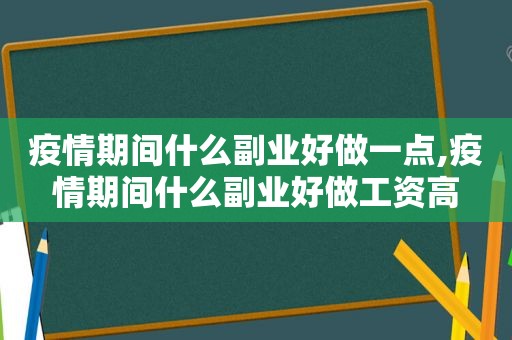 疫情期间什么副业好做一点,疫情期间什么副业好做工资高