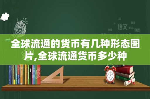 全球流通的货币有几种形态图片,全球流通货币多少种  第1张