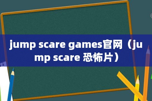 jump scare games官网（jump scare 恐怖片）