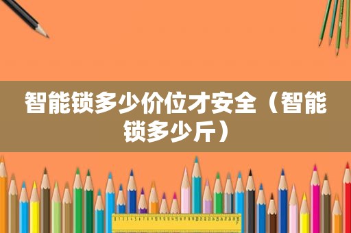 智能锁多少价位才安全（智能锁多少斤）  第1张