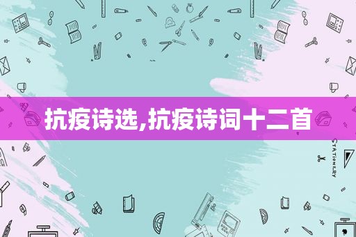 抗疫诗选,抗疫诗词十二首