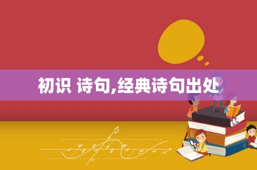 初识 诗句,经典诗句出处  第1张