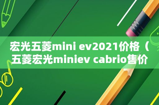 宏光五菱mini ev2021价格（五菱宏光miniev cabrio售价）  第1张