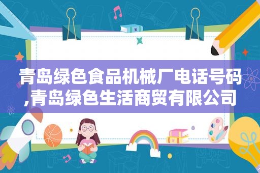 青岛绿色食品机械厂电话号码,青岛绿色生活商贸有限公司  第1张
