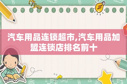汽车用品连锁超市,汽车用品加盟连锁店排名前十  第1张