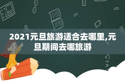 2021元旦旅游适合去哪里,元旦期间去哪旅游