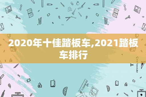 2020年十佳踏板车,2021踏板车排行
