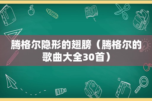腾格尔隐形的翅膀（腾格尔的歌曲大全30首）