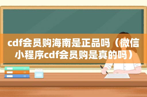 cdf会员购海南是正品吗（微信小程序cdf会员购是真的吗）