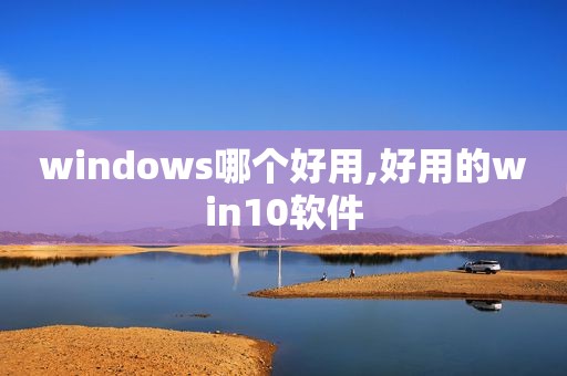 windows哪个好用,好用的win10软件  第1张