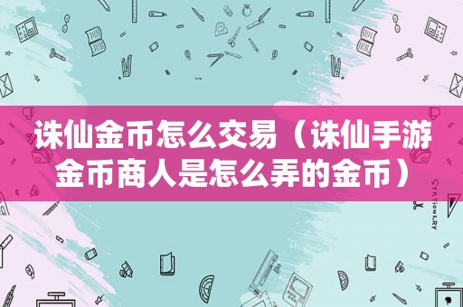 诛仙金币怎么交易（诛仙手游金币商人是怎么弄的金币）