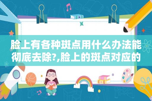脸上有各种斑点用什么办法能彻底去除?,脸上的斑点对应的问题
