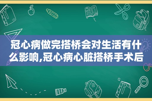 冠心病做完搭桥会对生活有什么影响,冠心病心脏搭桥手术后注意什么